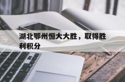 包含湖北鄂州恒大大胜，取得胜利积分的词条